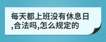 每天都上班没有休息日,合法吗,怎么规定的