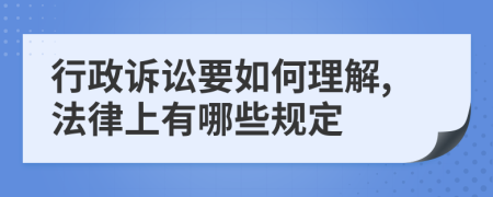 行政诉讼要如何理解,法律上有哪些规定