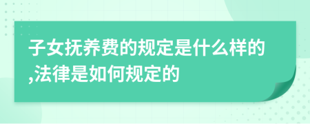 子女抚养费的规定是什么样的,法律是如何规定的