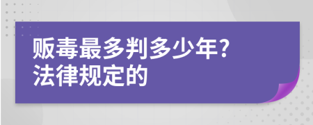 贩毒最多判多少年? 法律规定的