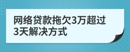 网络贷款拖欠3万超过3天解决方式