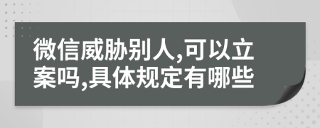 微信威胁别人,可以立案吗,具体规定有哪些