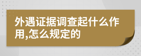 外遇证据调查起什么作用,怎么规定的