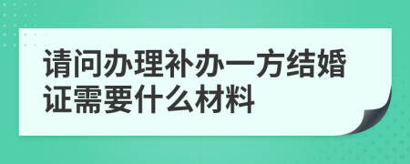 请问办理补办一方结婚证需要什么材料