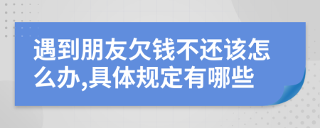 遇到朋友欠钱不还该怎么办,具体规定有哪些