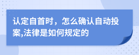 认定自首时，怎么确认自动投案,法律是如何规定的