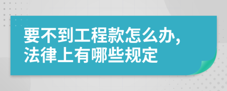 要不到工程款怎么办,法律上有哪些规定