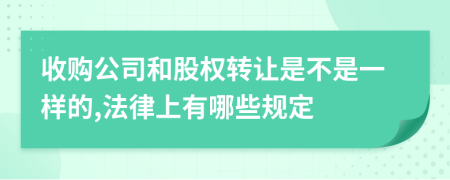 收购公司和股权转让是不是一样的,法律上有哪些规定