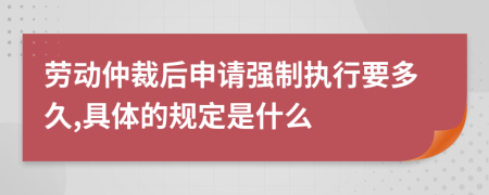 劳动仲裁后申请强制执行要多久,具体的规定是什么