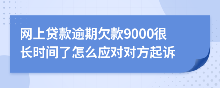 网上贷款逾期欠款9000很长时间了怎么应对对方起诉