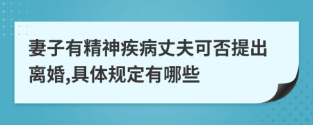 妻子有精神疾病丈夫可否提出离婚,具体规定有哪些