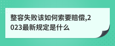 整容失败该如何索要赔偿,2023最新规定是什么