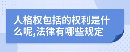 人格权包括的权利是什么呢,法律有哪些规定