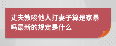 丈夫教唆他人打妻子算是家暴吗最新的规定是什么