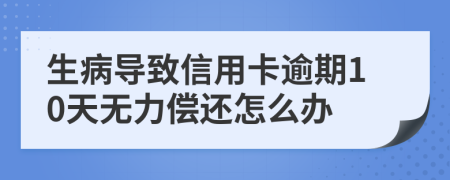 生病导致信用卡逾期10天无力偿还怎么办