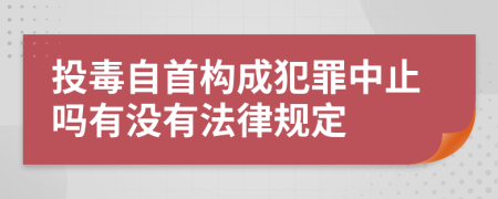 投毒自首构成犯罪中止吗有没有法律规定