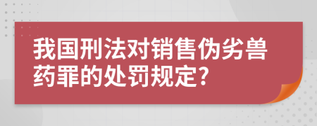 我国刑法对销售伪劣兽药罪的处罚规定?