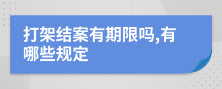打架结案有期限吗,有哪些规定