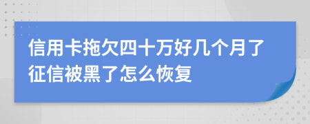 信用卡拖欠四十万好几个月了征信被黑了怎么恢复