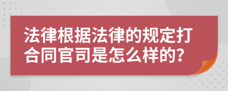 法律根据法律的规定打合同官司是怎么样的？