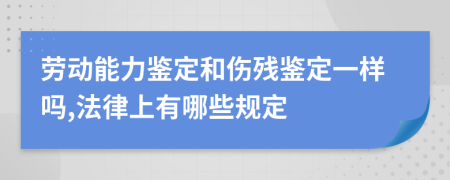 劳动能力鉴定和伤残鉴定一样吗,法律上有哪些规定