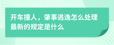 开车撞人，肇事逃逸怎么处理最新的规定是什么