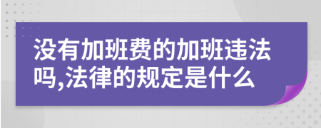没有加班费的加班违法吗,法律的规定是什么