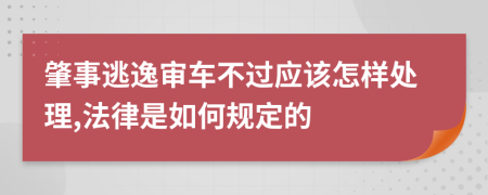 肇事逃逸审车不过应该怎样处理,法律是如何规定的