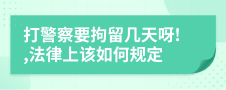 打警察要拘留几天呀!,法律上该如何规定