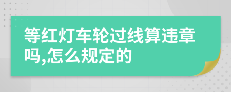 等红灯车轮过线算违章吗,怎么规定的