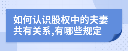 如何认识股权中的夫妻共有关系,有哪些规定