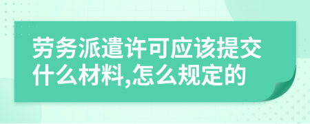 劳务派遣许可应该提交什么材料,怎么规定的