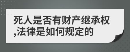 死人是否有财产继承权,法律是如何规定的