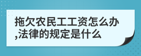 拖欠农民工工资怎么办,法律的规定是什么