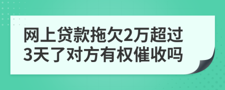 网上贷款拖欠2万超过3天了对方有权催收吗