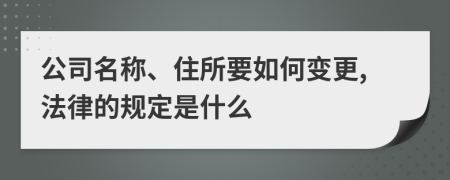 公司名称、住所要如何变更,法律的规定是什么