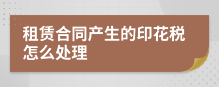 租赁合同产生的印花税怎么处理