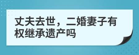 丈夫去世，二婚妻子有权继承遗产吗