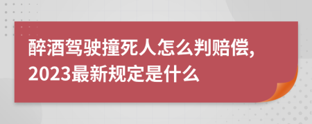 醉酒驾驶撞死人怎么判赔偿,2023最新规定是什么