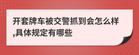 开套牌车被交警抓到会怎么样,具体规定有哪些