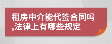 租房中介能代签合同吗,法律上有哪些规定