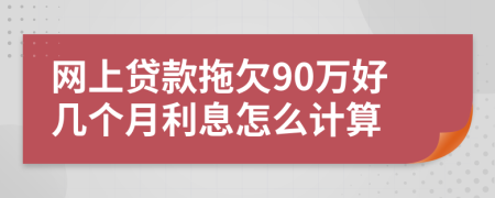 网上贷款拖欠90万好几个月利息怎么计算