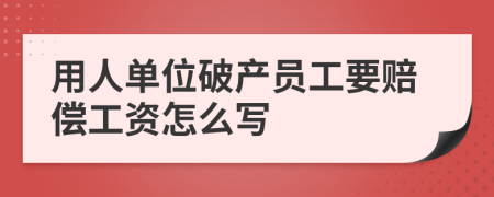 用人单位破产员工要赔偿工资怎么写
