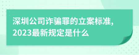 深圳公司诈骗罪的立案标准,2023最新规定是什么