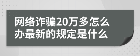 网络诈骗20万多怎么办最新的规定是什么