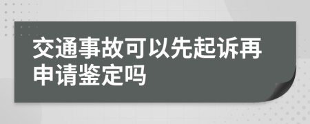 交通事故可以先起诉再申请鉴定吗