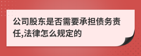 公司股东是否需要承担债务责任,法律怎么规定的