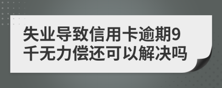 失业导致信用卡逾期9千无力偿还可以解决吗