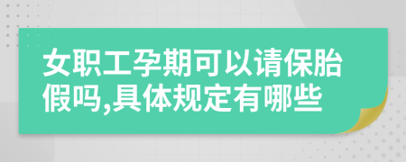 女职工孕期可以请保胎假吗,具体规定有哪些