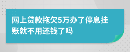 网上贷款拖欠5万办了停息挂账就不用还钱了吗